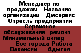 Менеджер по продажам › Название организации ­ Дмсервис › Отрасль предприятия ­ Сервисное обслуживание, ремонт › Минимальный оклад ­ 50 000 - Все города Работа » Вакансии   . Адыгея респ.,Адыгейск г.